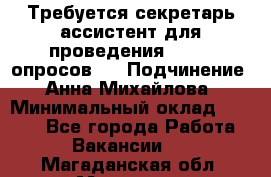 ﻿ Требуется секретарь-ассистент для проведения online опросов.  › Подчинение ­ Анна Михайлова › Минимальный оклад ­ 1 400 - Все города Работа » Вакансии   . Магаданская обл.,Магадан г.